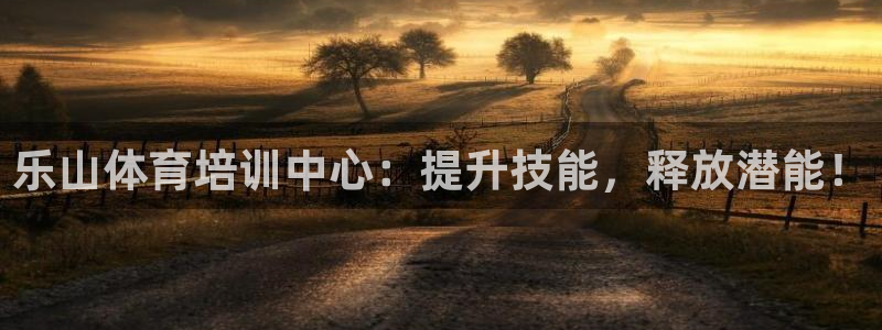 尊龙官网下载：乐山体育培训中心：提升技能，释放潜能！