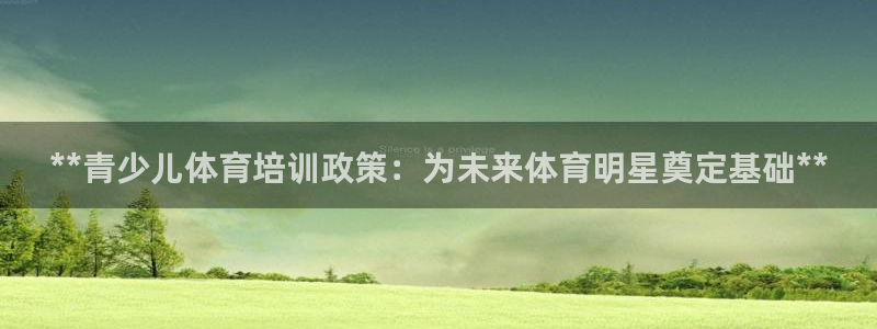 尊龙凯时登陆入口：**青少儿体育培训政策：为未来体育