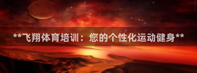 尊龙凯时·中国官方网站：**飞翔体育培训：您的个性化