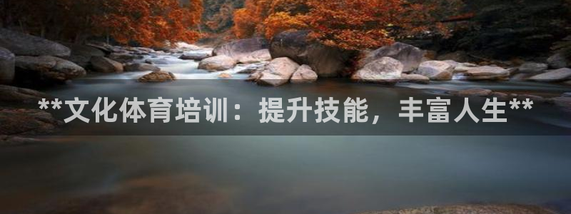 尊龙凯时能提现吗：**文化体育培训：提升技能，丰富人