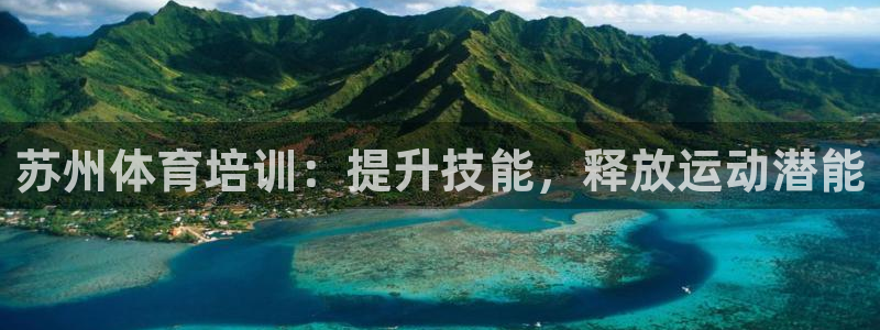 尊龙凯时官方网页：苏州体育培训：提升技能，释放运动潜
