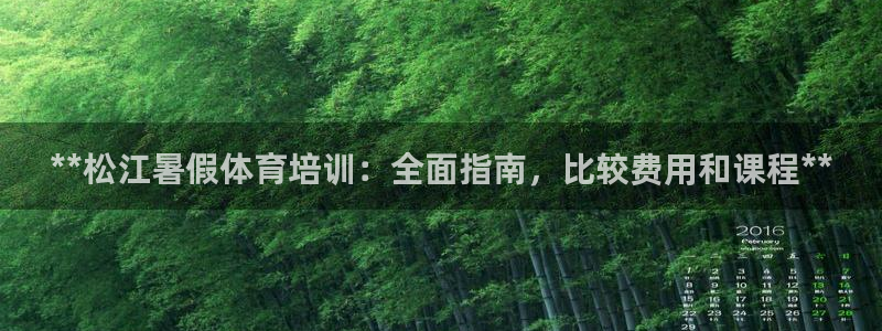 z6尊龙官网：**松江暑假体育培训：全面指南，比较费