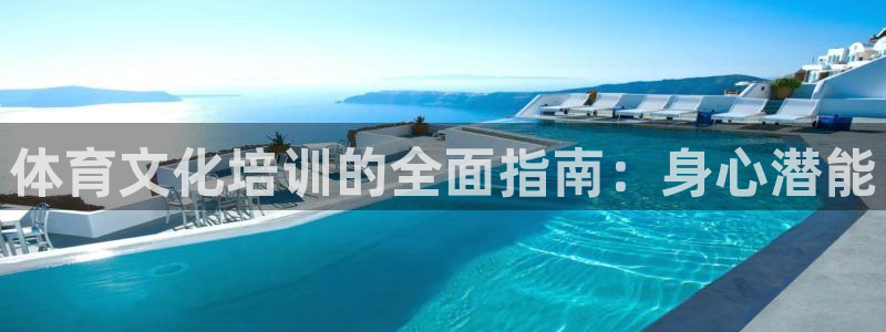 尊龙凯时的最新消息：体育文化培训的全面指南：身心潜能