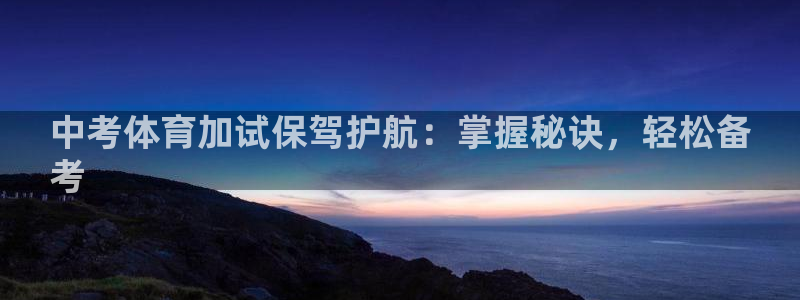 尊龙集团有限公司官网地址：中考体育加试保驾护航：掌握