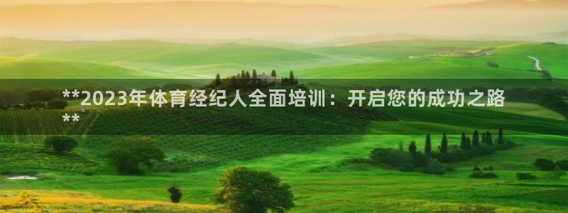 尊龙注册码：**2023年体育经纪人全面培训：开启您