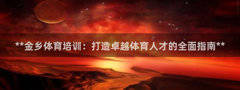 凯时尊龙平台登录：**金乡体育培训：打造卓越体育人才