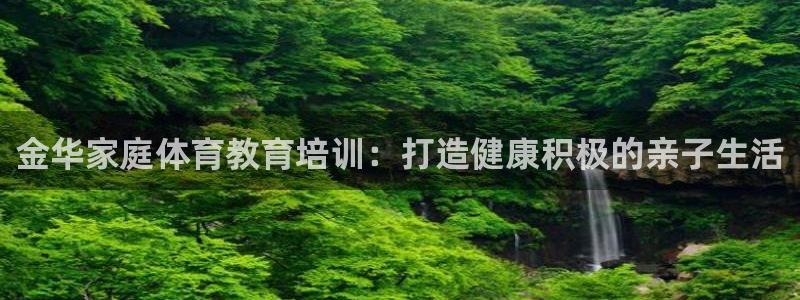 尊龙ag旗舰厅官网官方入口：金华家庭体育教育培训：打