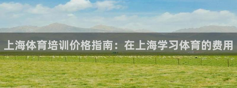 尊龙人生就是博一下首页：上海体育培训价格指南：在上海
