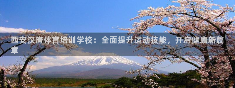 尊龙游戏中心：西安汉唐体育培训学校：全面提升运动技能，开启健