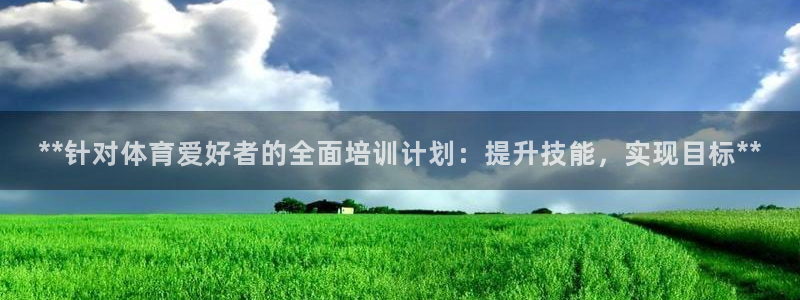 尊龙 国外：**针对体育爱好者的全面培训计划：提升技