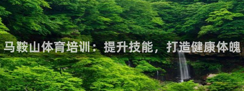 尊龙d88官网登录：马鞍山体育培训：提升技能，打造健康体魄
