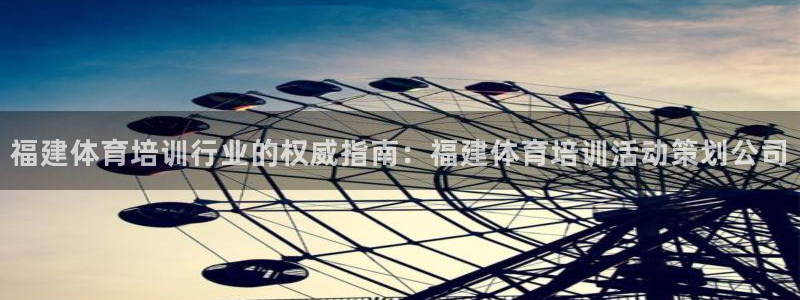 尊龙凯时：福建体育培训行业的权威指南：福建体育培训活动策划公