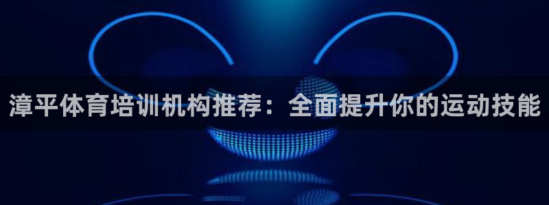 尊龙d88手机登录免费下载：漳平体育培训机构推荐：全面提升你