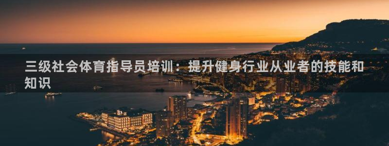 尊龙凯时人生就是搏官方网站：三级社会体育指导员培训：提升健身