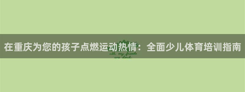 尊龙凯时网站登录：在重庆为您的孩子点燃运动热情：全面少儿体育