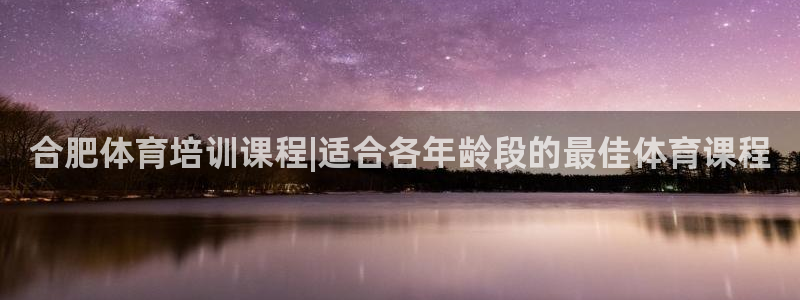 尊龙凯时推荐人：合肥体育培训课程|适合各年龄段的最佳体育课程