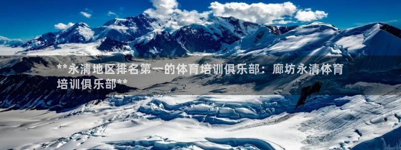 凯时ag旗舰厅网址是什么：**永清地区排名第一的体育