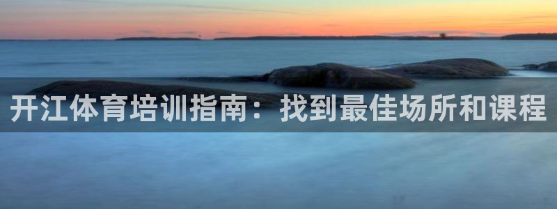 尊龙凯时为什么不封：开江体育培训指南：找到最佳场所和