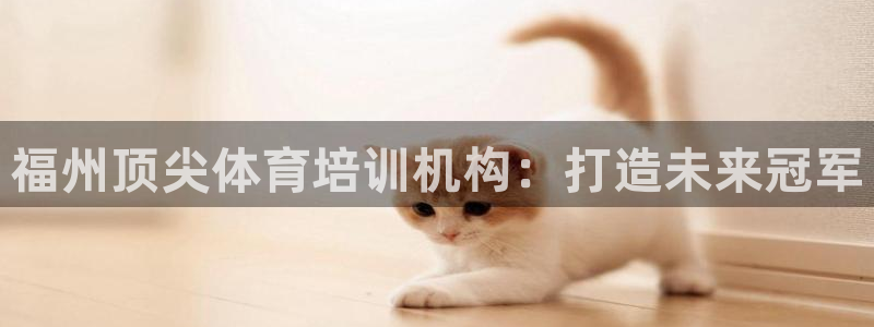 尊龙d88现金旧版本：福州顶尖体育培训机构：打造未来