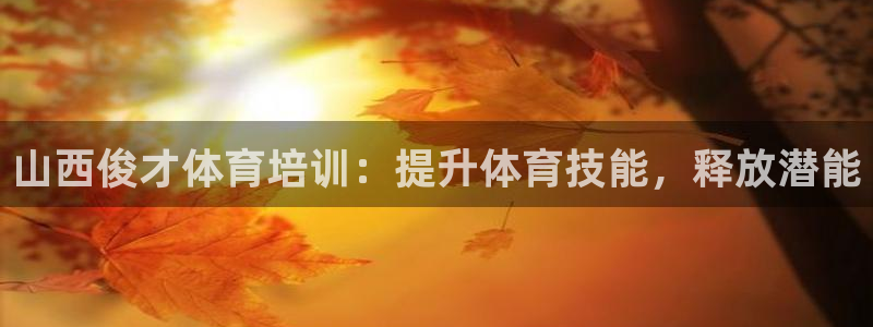 尊龙集团有限公司官网地址：山西俊才体育培训：提升体育