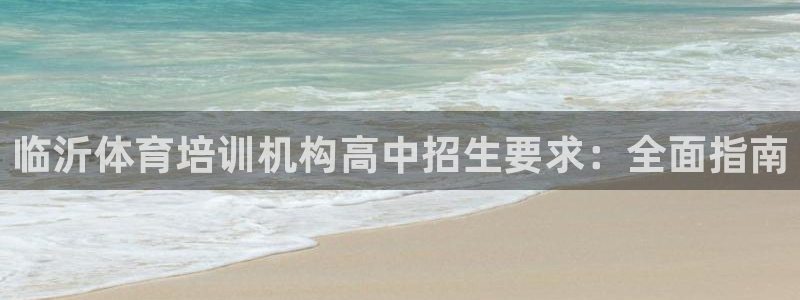 尊龙凯时 人生就是搏!：临沂体育培训机构高中招生要求