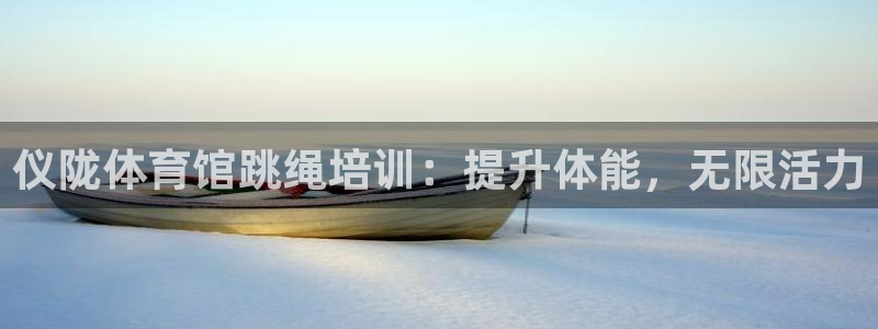 尊龙科技：仪陇体育馆跳绳培训：提升体能，无限活力
