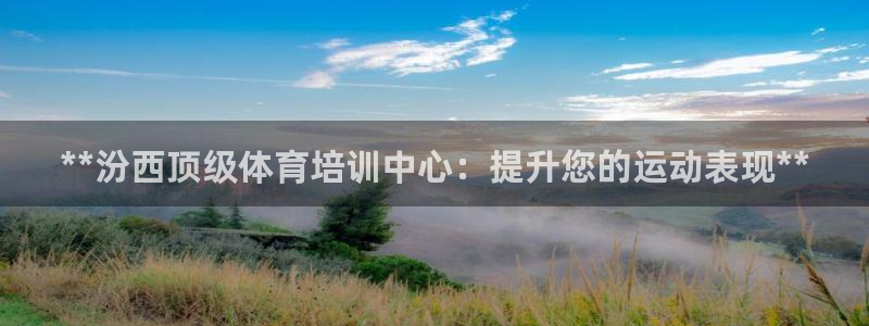 尊龙凯时论坛：**汾西顶级体育培训中心：提升您的运动表现**