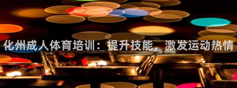 新版尊龙99：化州成人体育培训：提升技能，激发运动热