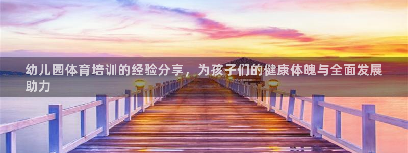 尊龙凯时法拉币：幼儿园体育培训的经验分享，为孩子们的健康体魄