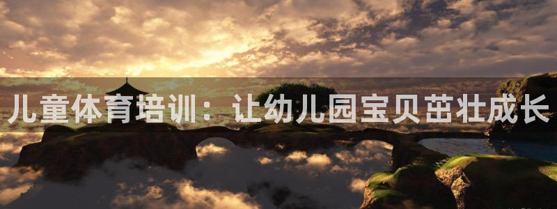 尊龙凯时 人生就是搏首页：儿童体育培训：让幼儿园宝贝