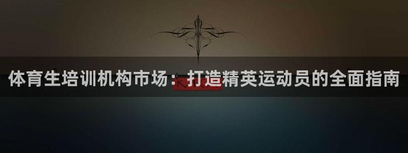 尊龙APP客户端平台：体育生培训机构市场：打造精英运动员的全