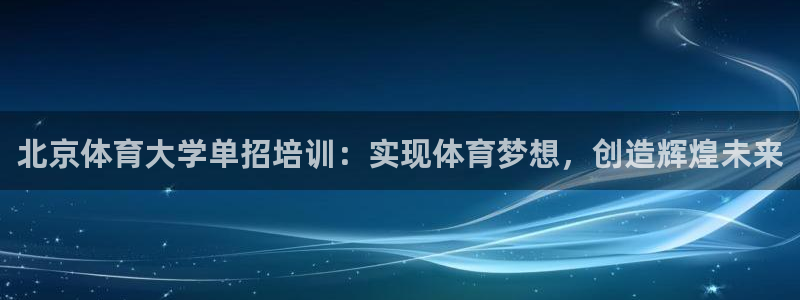 尊龙客服：北京体育大学单招培训：实现体育梦想，创造辉