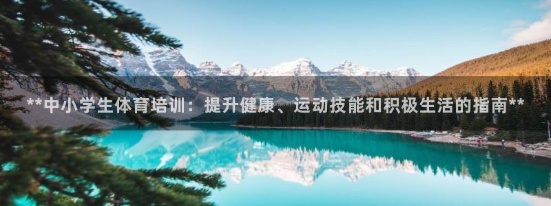 尊龙人生就是博官方官网：**中小学生体育培训：提升健
