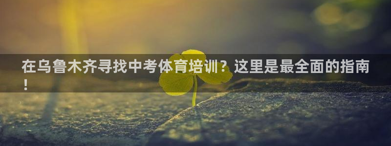 尊龙新版App下载：在乌鲁木齐寻找中考体育培训？这里