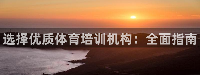 尊龙凯时是哪个国家的：选择优质体育培训机构：全面指南