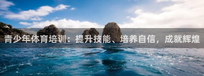 尊龙凯时能做退米么：青少年体育培训：提升技能、培养自