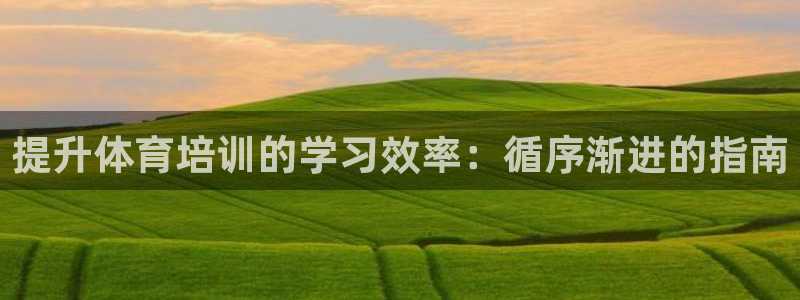 z6尊龙凯时旗舰厅首页：提升体育培训的学习效率：循序