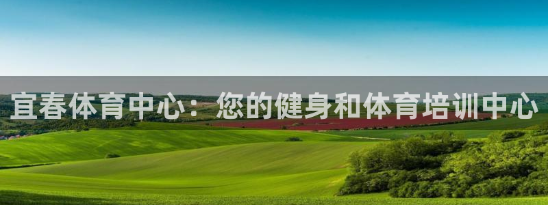尊龙凯时捕鱼游戏能玩吗：宜春体育中心：您的健身和体育