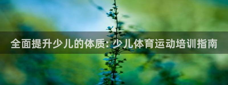 Z6尊龙官网入口：全面提升少儿的体质: 少儿体育运动