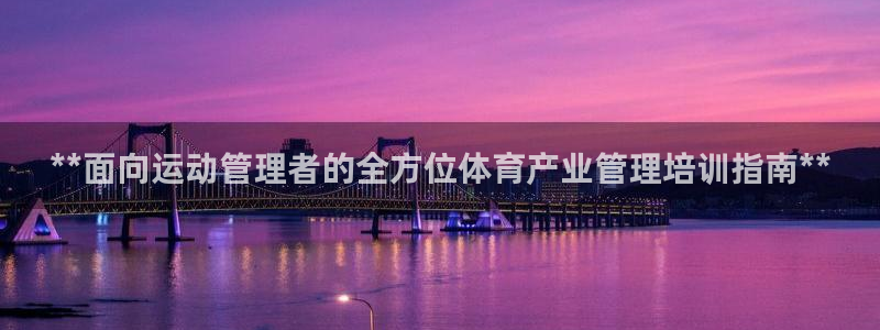 尊龙一人生就是搏：**面向运动管理者的全方位体育产业