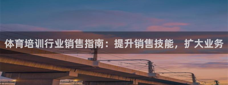 尊龙凯时ag旗舰厅：体育培训行业销售指南：提升销售技