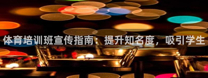 尊龙官网手：体育培训班宣传指南：提升知名度，吸引学生