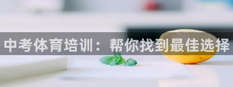 尊龙人生就是博电脑版：中考体育培训：帮你找到最佳选择