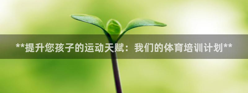 z6尊龙凯时旗：**提升您孩子的运动天赋：我们的体育