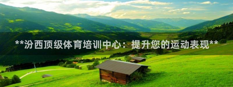 kb88凯时SO权威AG发财网：**汾西顶级体育培训