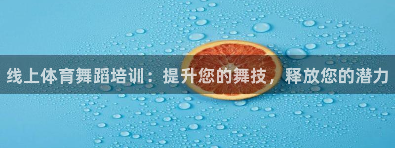 尊龙凯时投诉最狠的方法：线上体育舞蹈培训：提升您的舞