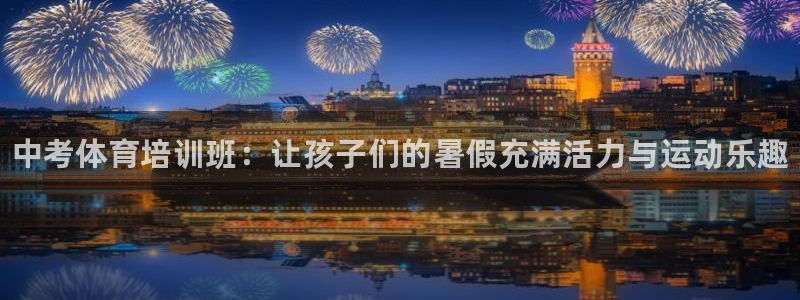 尊龙ktv怎么样：中考体育培训班：让孩子们的暑假充满活力与运