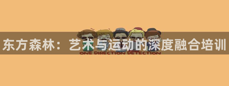尊龙凯时的企业文化：东方森林：艺术与运动的深度融合培