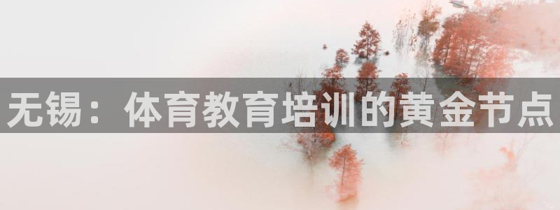 凯时app官网首页：无锡：体育教育培训的黄金节点
