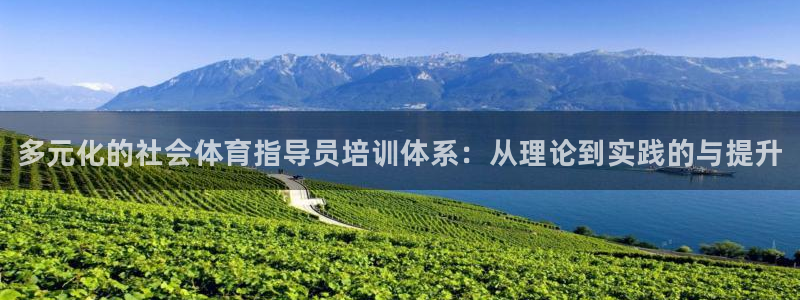 AG尊龙凯时注册：多元化的社会体育指导员培训体系：从理论到实